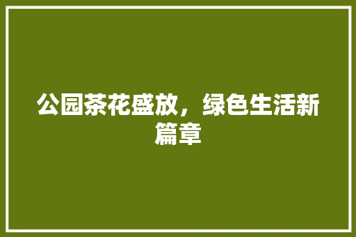 公园茶花盛放，绿色生活新篇章