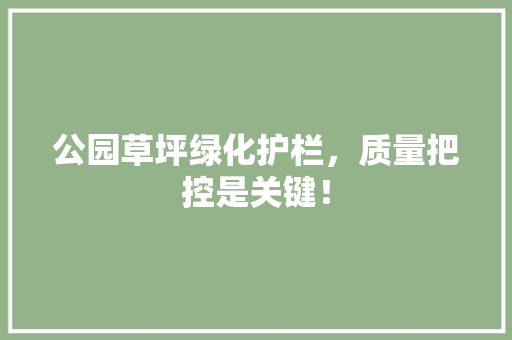 公园草坪绿化护栏，质量把控是关键！