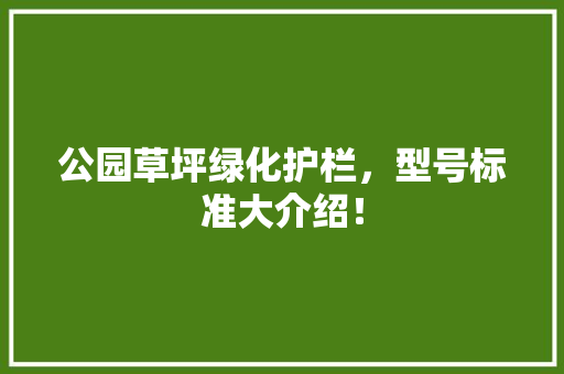 公园草坪绿化护栏，型号标准大介绍！