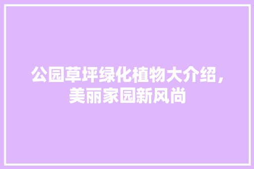 公园草坪绿化植物大介绍，美丽家园新风尚