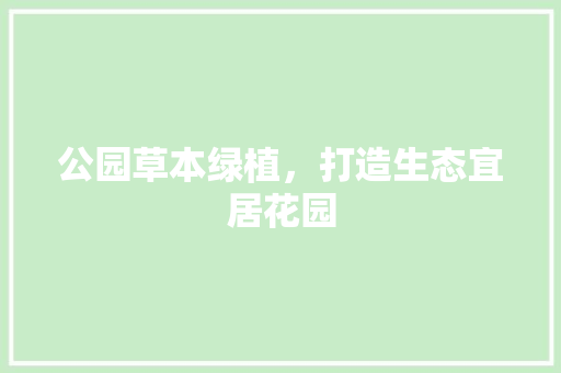 公园草本绿植，打造生态宜居花园
