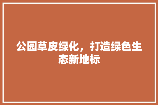 公园草皮绿化，打造绿色生态新地标
