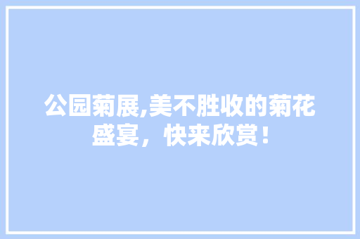 公园菊展,美不胜收的菊花盛宴，快来欣赏！