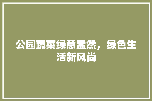 公园蔬菜绿意盎然，绿色生活新风尚