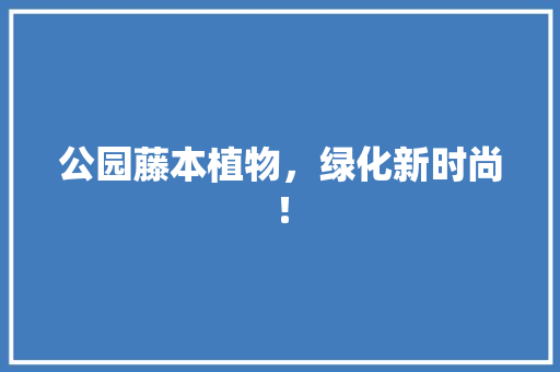 公园藤本植物，绿化新时尚！
