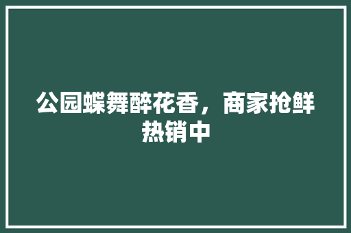 公园蝶舞醉花香，商家抢鲜热销中