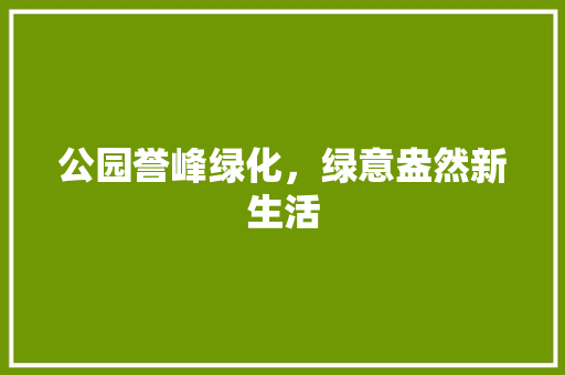 公园誉峰绿化，绿意盎然新生活