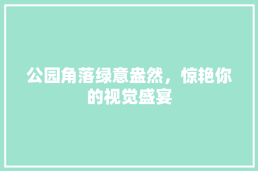 公园角落绿意盎然，惊艳你的视觉盛宴