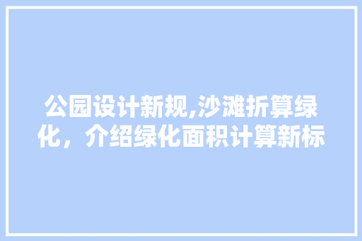 公园设计新规,沙滩折算绿化，介绍绿化面积计算新标准！