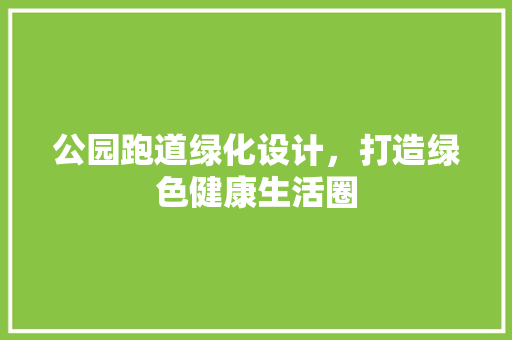 公园跑道绿化设计，打造绿色健康生活圈