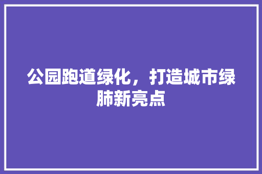 公园跑道绿化，打造城市绿肺新亮点