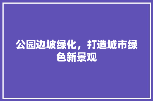 公园边坡绿化，打造城市绿色新景观