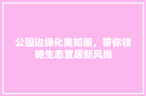 公园边绿化美如画，带你领略生态宜居新风尚 花卉育苗