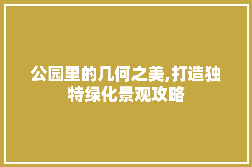 公园里的几何之美,打造独特绿化景观攻略