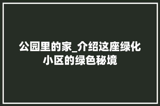 公园里的家_介绍这座绿化小区的绿色秘境