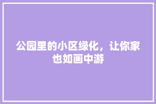 公园里的小区绿化，让你家也如画中游