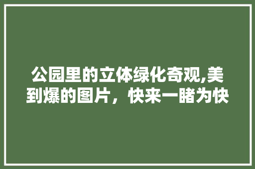 公园里的立体绿化奇观,美到爆的图片，快来一睹为快！