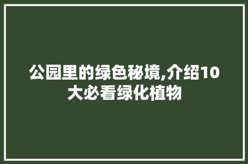 公园里的绿色秘境,介绍10大必看绿化植物