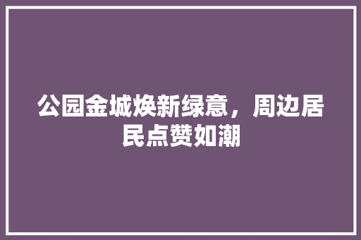 公园金城焕新绿意，周边居民点赞如潮