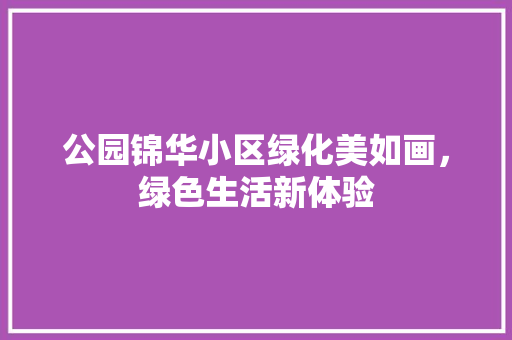 公园锦华小区绿化美如画，绿色生活新体验