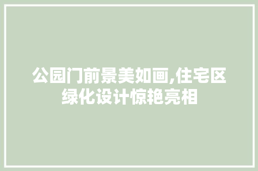 公园门前景美如画,住宅区绿化设计惊艳亮相