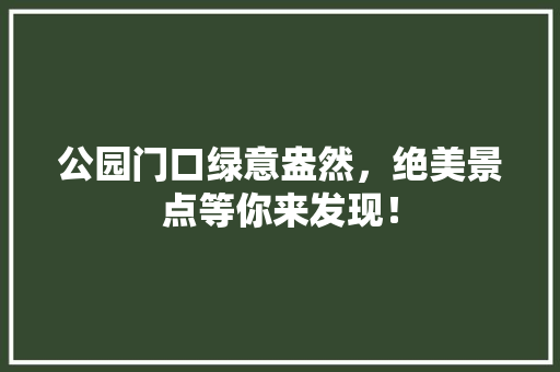 公园门口绿意盎然，绝美景点等你来发现！