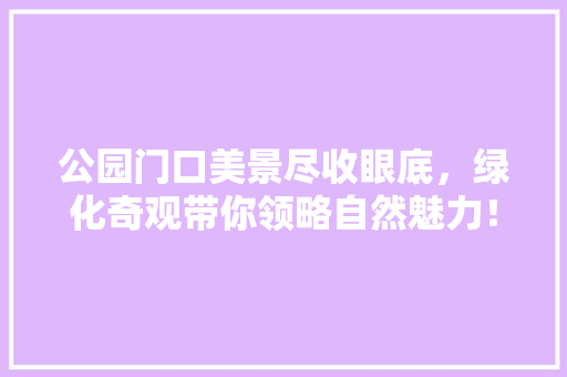 公园门口美景尽收眼底，绿化奇观带你领略自然魅力！