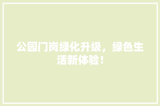 公园门岗绿化升级，绿色生活新体验！