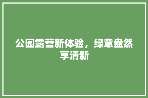 公园露营新体验，绿意盎然享清新