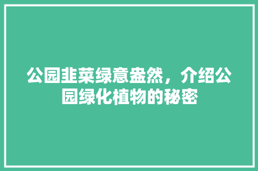 公园韭菜绿意盎然，介绍公园绿化植物的秘密