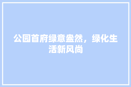 公园首府绿意盎然，绿化生活新风尚