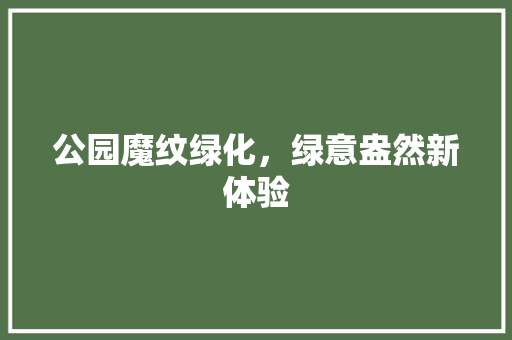 公园魔纹绿化，绿意盎然新体验