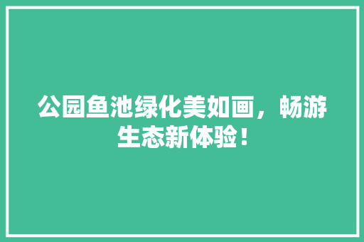 公园鱼池绿化美如画，畅游生态新体验！