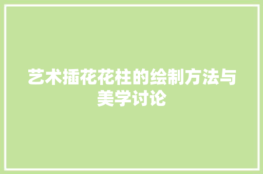 艺术插花花柱的绘制方法与美学讨论