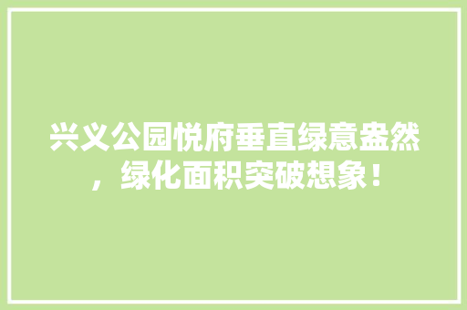 兴义公园悦府垂直绿意盎然，绿化面积突破想象！