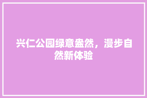 兴仁公园绿意盎然，漫步自然新体验