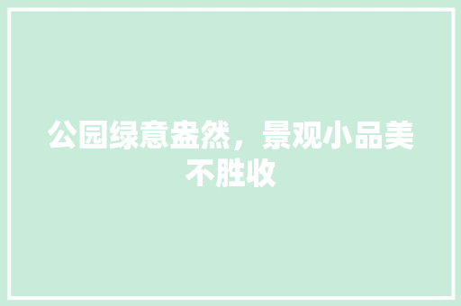 公园绿意盎然，景观小品美不胜收
