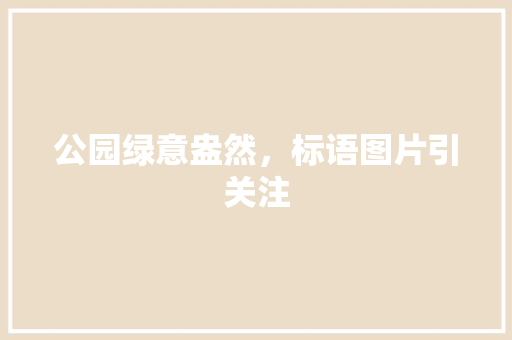 公园绿意盎然，标语图片引关注