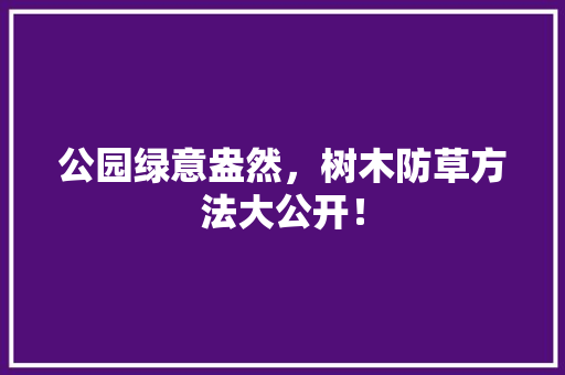 公园绿意盎然，树木防草方法大公开！