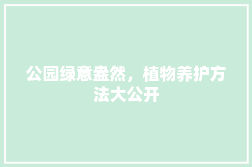 公园绿意盎然，植物养护方法大公开