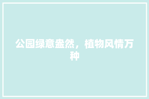 公园绿意盎然，植物风情万种
