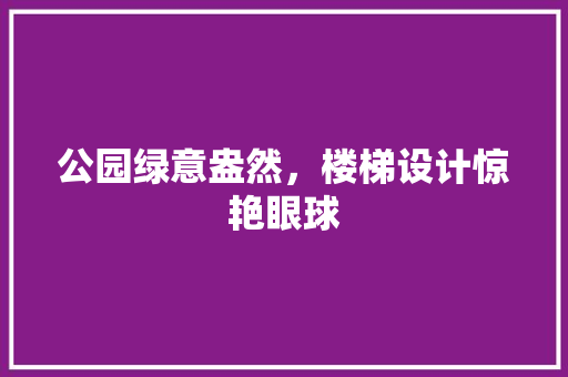 公园绿意盎然，楼梯设计惊艳眼球