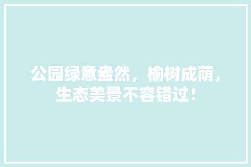 公园绿意盎然，榆树成荫，生态美景不容错过！
