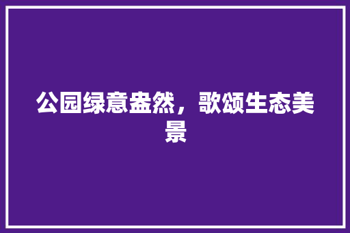 公园绿意盎然，歌颂生态美景