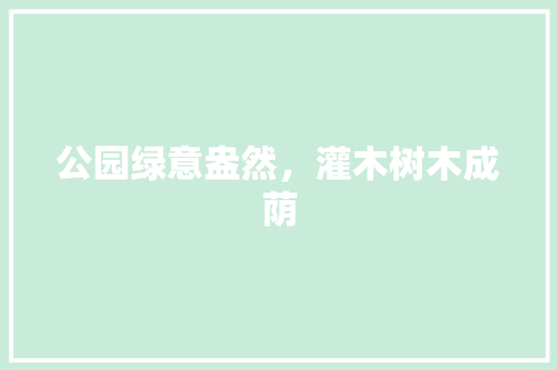 公园绿意盎然，灌木树木成荫
