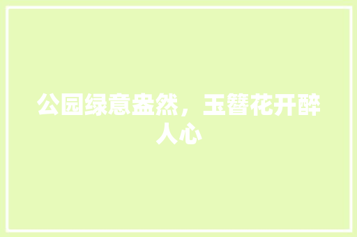 公园绿意盎然，玉簪花开醉人心