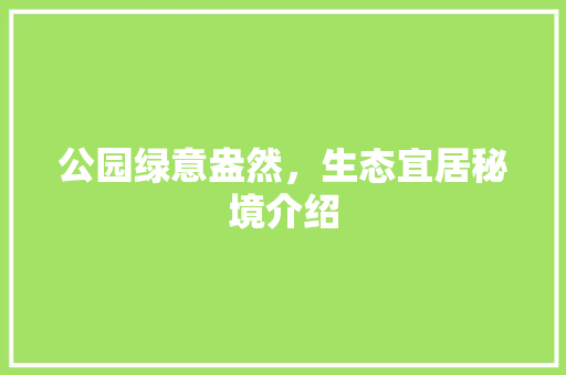 公园绿意盎然，生态宜居秘境介绍