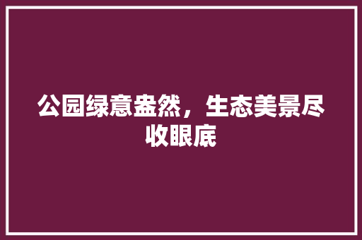 公园绿意盎然，生态美景尽收眼底