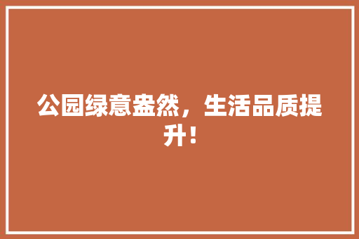 公园绿意盎然，生活品质提升！