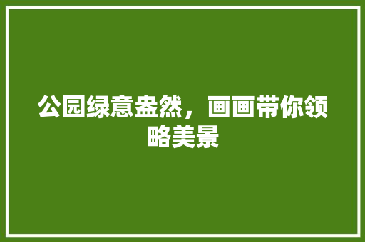 公园绿意盎然，画画带你领略美景